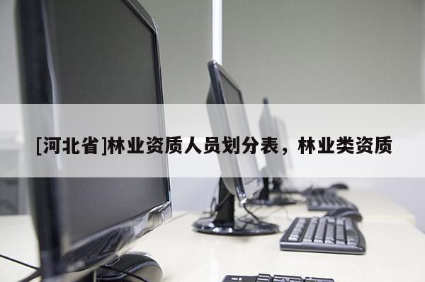 [河北省]林业资质人员划分表，林业类资质