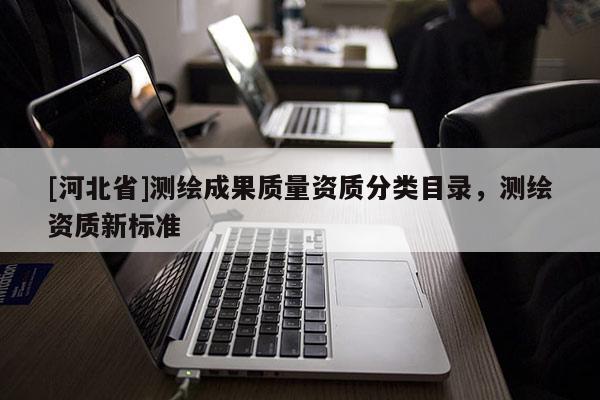 [河北省]测绘成果质量资质分类目录，测绘资质新标准