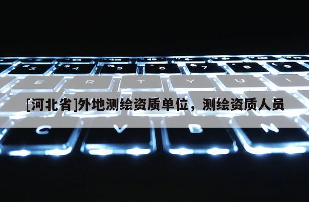 [河北省]外地测绘资质单位，测绘资质人员