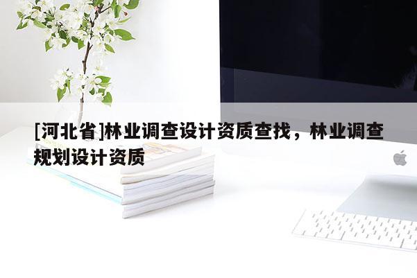 [河北省]林业调查设计资质查找，林业调查规划设计资质
