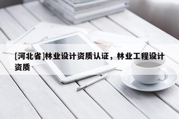 [河北省]林业设计资质认证，林业工程设计资质