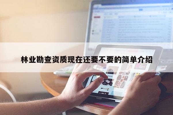 林业勘查资质现在还要不要的简单介绍