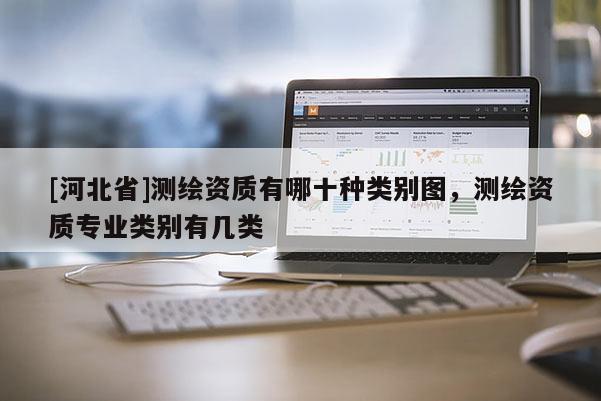 [河北省]测绘资质有哪十种类别图，测绘资质专业类别有几类
