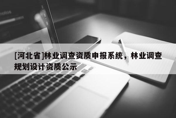 [河北省]林业调查资质申报系统，林业调查规划设计资质公示