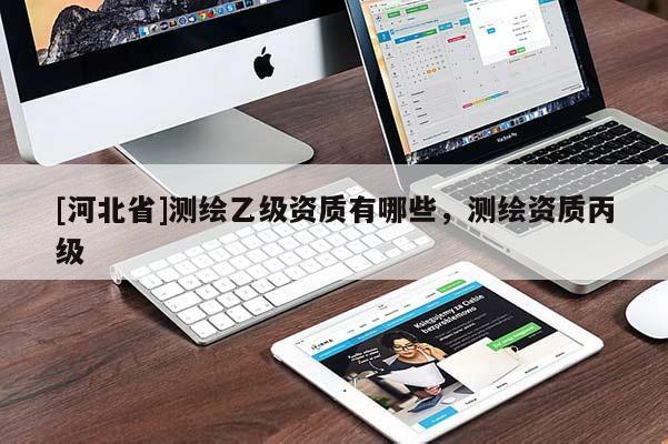 [河北省]测绘乙级资质有哪些，测绘资质丙级