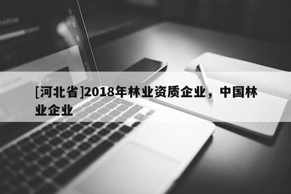 [河北省]2018年林业资质企业，中国林业企业