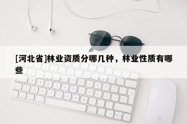[河北省]林业资质分哪几种，林业性质有哪些