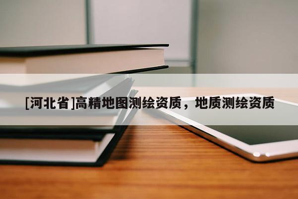 [河北省]高精地图测绘资质，地质测绘资质
