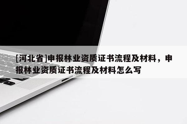 [河北省]申报林业资质证书流程及材料，申报林业资质证书流程及材料怎么写