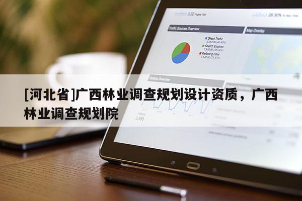 [河北省]广西林业调查规划设计资质，广西林业调查规划院