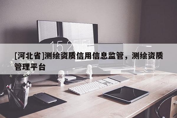 [河北省]测绘资质信用信息监管，测绘资质管理平台