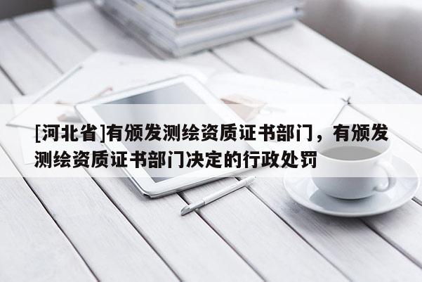 [河北省]有颁发测绘资质证书部门，有颁发测绘资质证书部门决定的行政处罚