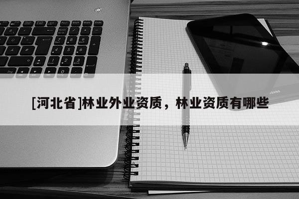 [河北省]林业外业资质，林业资质有哪些