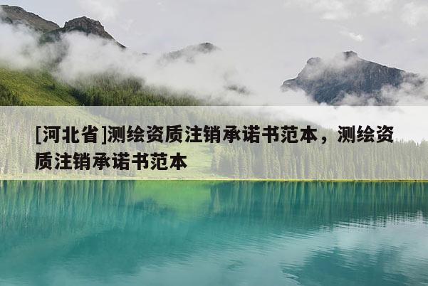 [河北省]测绘资质注销承诺书范本，测绘资质注销承诺书范本