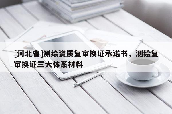 [河北省]测绘资质复审换证承诺书，测绘复审换证三大体系材料