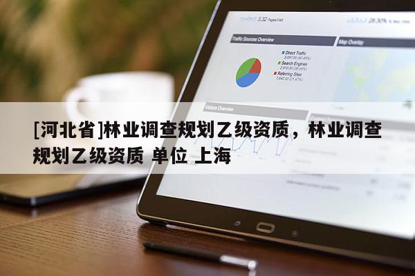[河北省]林业调查规划乙级资质，林业调查规划乙级资质 单位 上海