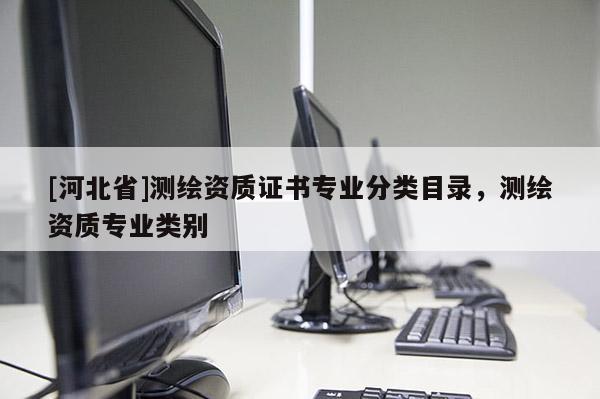 [河北省]测绘资质证书专业分类目录，测绘资质专业类别