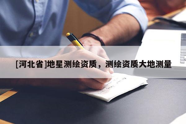 [河北省]地星测绘资质，测绘资质大地测量