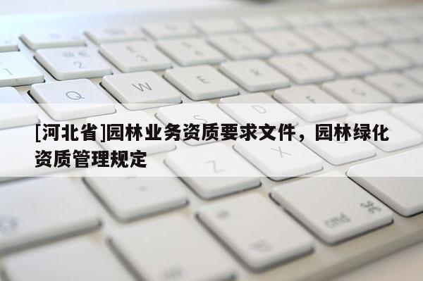 [河北省]园林业务资质要求文件，园林绿化资质管理规定