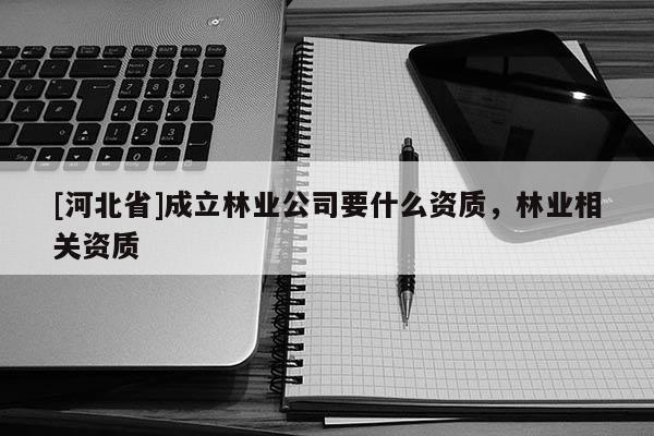[河北省]成立林业公司要什么资质，林业相关资质