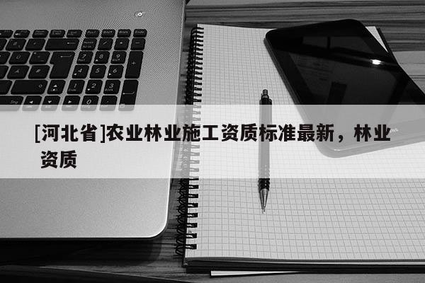 [河北省]农业林业施工资质标准最新，林业 资质