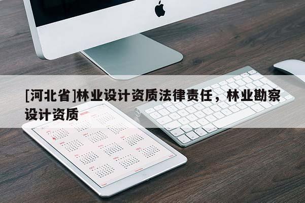 [河北省]林业设计资质法律责任，林业勘察设计资质