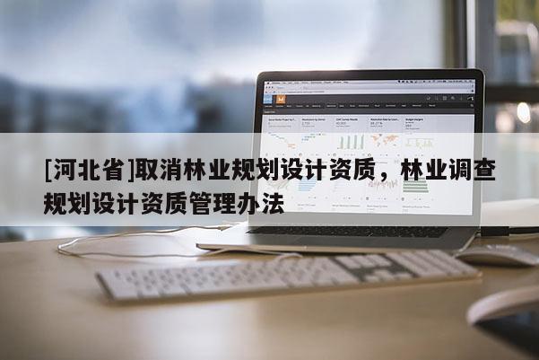 [河北省]取消林业规划设计资质，林业调查规划设计资质管理办法