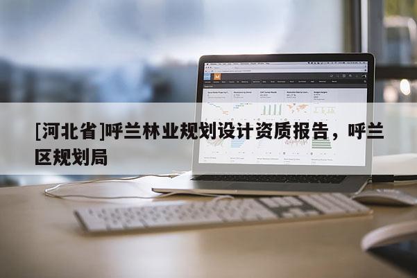 [河北省]呼兰林业规划设计资质报告，呼兰区规划局