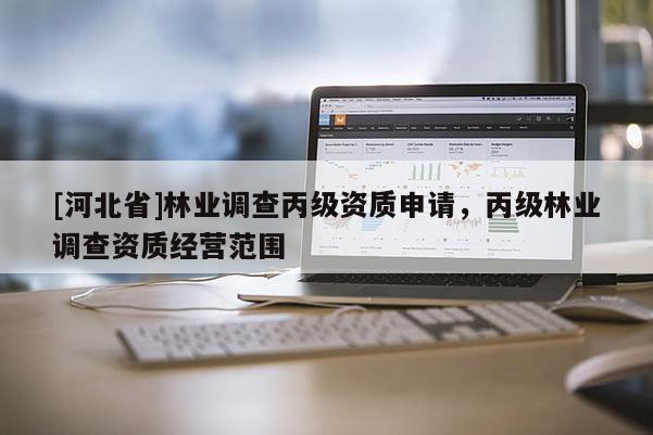 [河北省]林业调查丙级资质申请，丙级林业调查资质经营范围