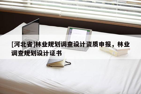 [河北省]林业规划调查设计资质申报，林业调查规划设计证书