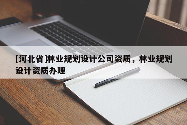 [河北省]林业规划设计公司资质，林业规划设计资质办理