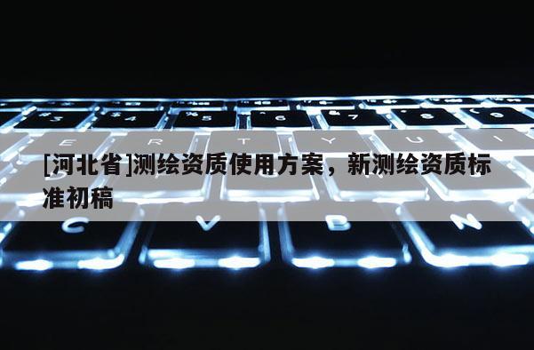 [河北省]测绘资质使用方案，新测绘资质标准初稿