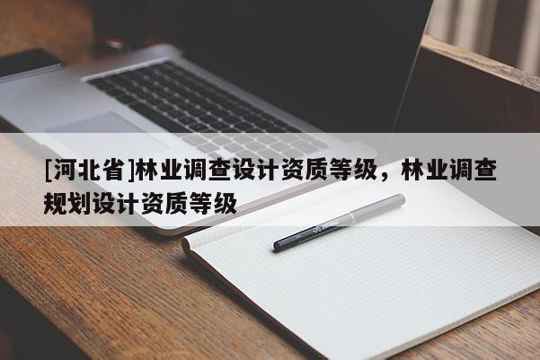 [河北省]林业调查设计资质等级，林业调查规划设计资质等级