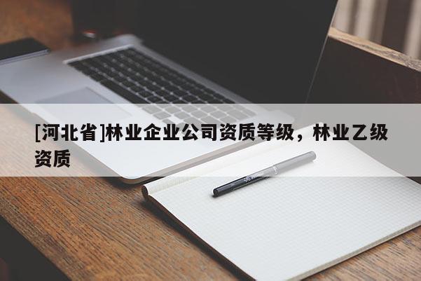 [河北省]林业企业公司资质等级，林业乙级资质