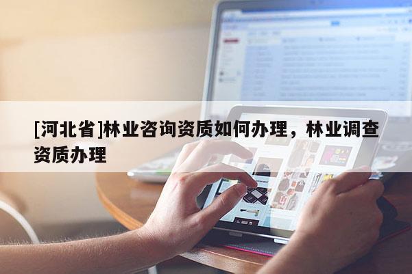 [河北省]林业咨询资质如何办理，林业调查资质办理