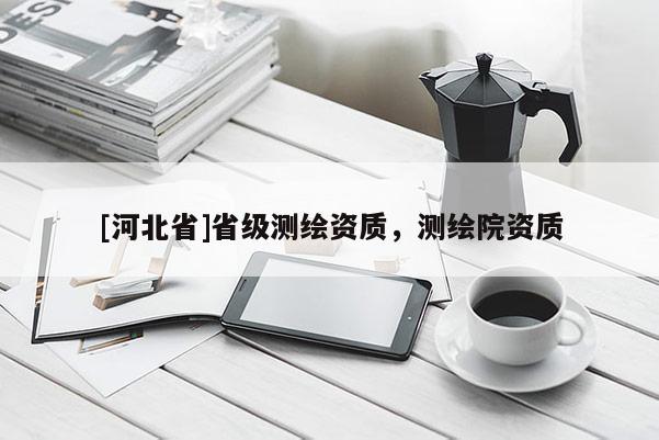[河北省]省级测绘资质，测绘院资质