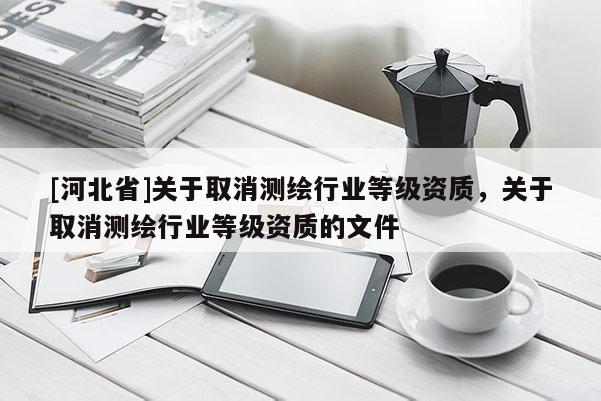 [河北省]关于取消测绘行业等级资质，关于取消测绘行业等级资质的文件