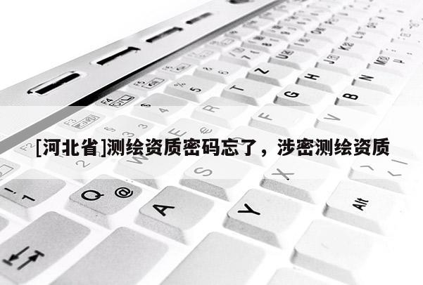 [河北省]测绘资质密码忘了，涉密测绘资质