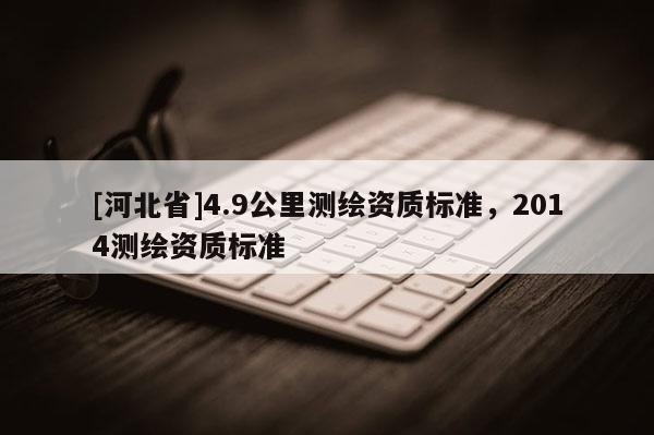 [河北省]4.9公里测绘资质标准，2014测绘资质标准