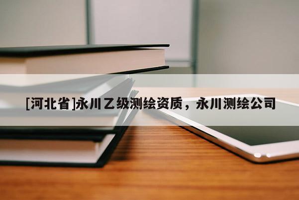 [河北省]永川乙级测绘资质，永川测绘公司