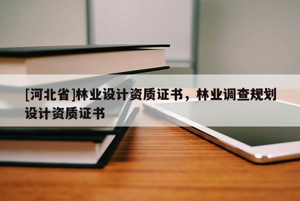 [河北省]林业设计资质证书，林业调查规划设计资质证书