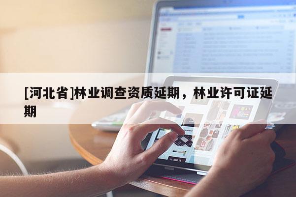 [河北省]林业调查资质延期，林业许可证延期