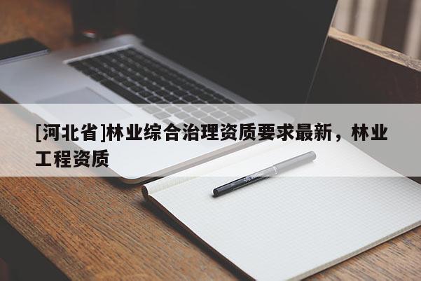 [河北省]林业综合治理资质要求最新，林业工程资质