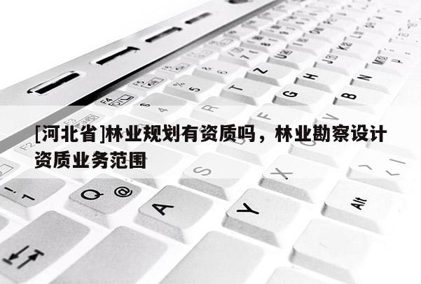 [河北省]林业规划有资质吗，林业勘察设计资质业务范围