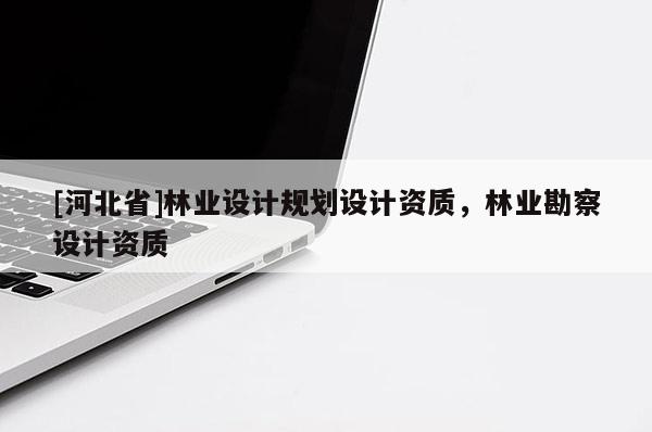 [河北省]林业设计规划设计资质，林业勘察设计资质