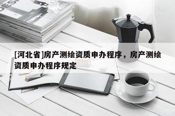 [河北省]房产测绘资质申办程序，房产测绘资质申办程序规定