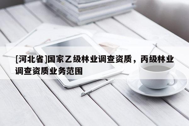 [河北省]国家乙级林业调查资质，丙级林业调查资质业务范围