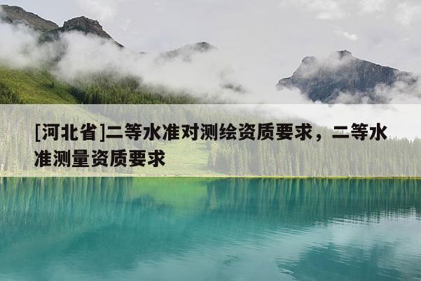 [河北省]二等水准对测绘资质要求，二等水准测量资质要求