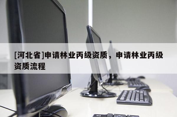[河北省]申请林业丙级资质，申请林业丙级资质流程
