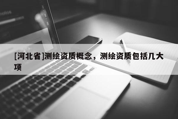[河北省]测绘资质概念，测绘资质包括几大项